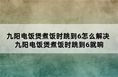 九阳电饭煲煮饭时跳到6怎么解决 九阳电饭煲煮饭时跳到6就响